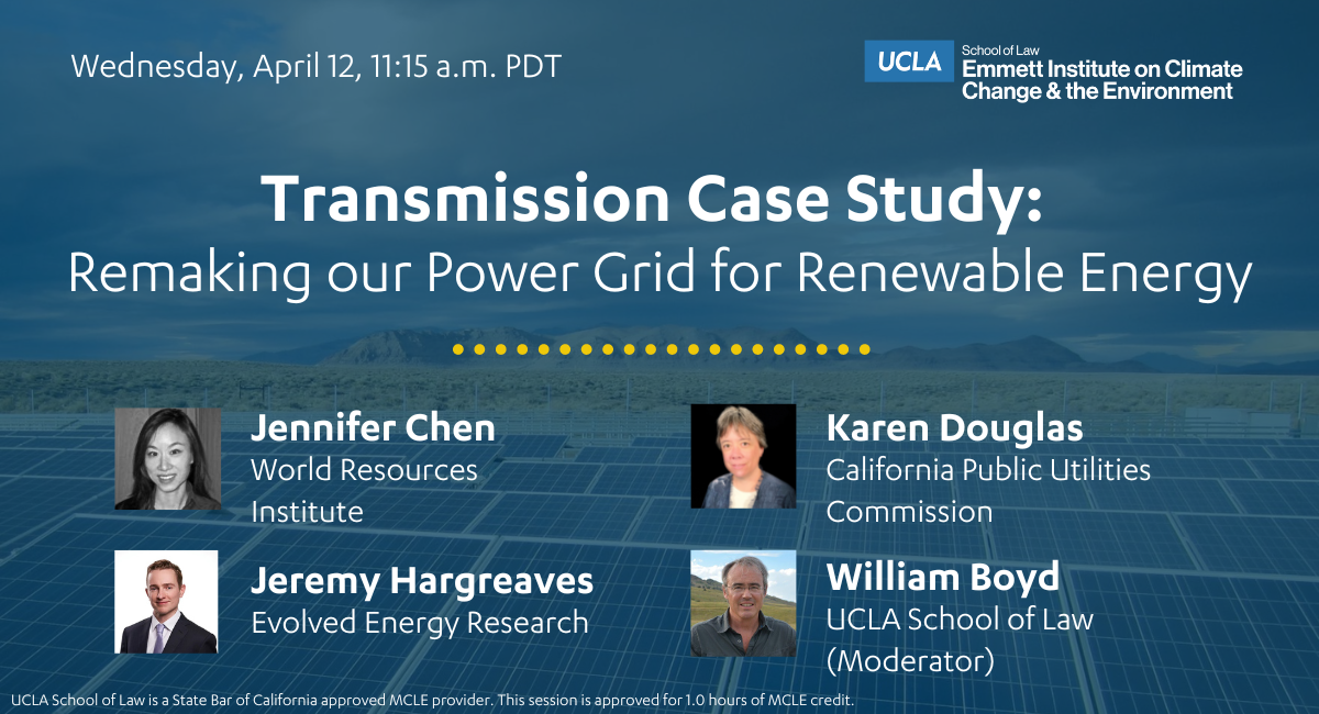 Flyer for the second panel of the Emmett Institute 2023 Symposium, titled "Transmission Case Study: Remaking our Power Grid for Renewable Energy", featuring panelists Jennifer Chen of WRI, Karen Douglas of CPUC, and Jeremy Hargreaves of Evolved Energy Research, and moderator William Boyd of UCLA